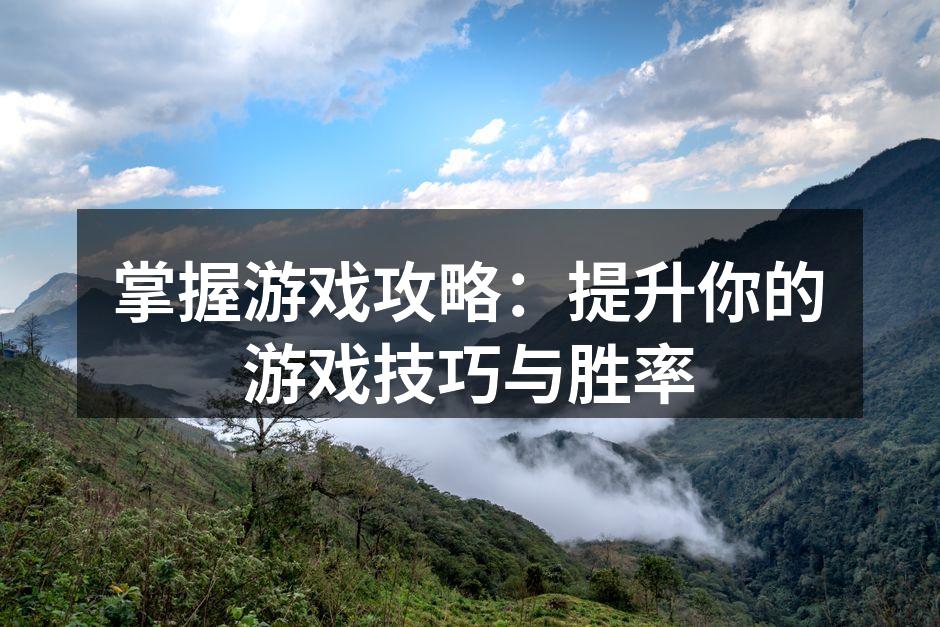掌握游戏攻略：提升你的游戏技巧与胜率