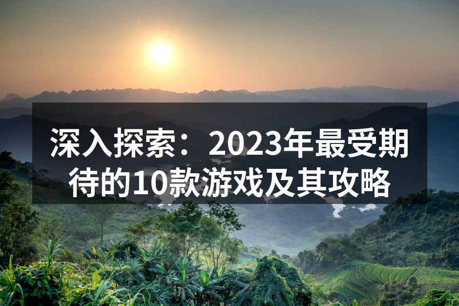 深入探索：2023年最受期待的10款游戏